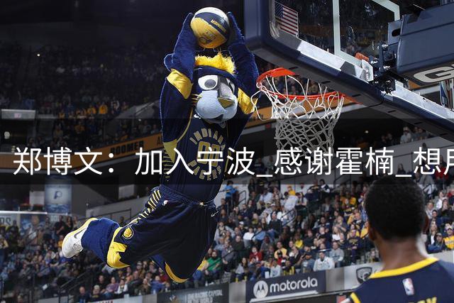 郑博文：加入宁波 感谢霍楠 想用自己的积极性和防守帮助球队